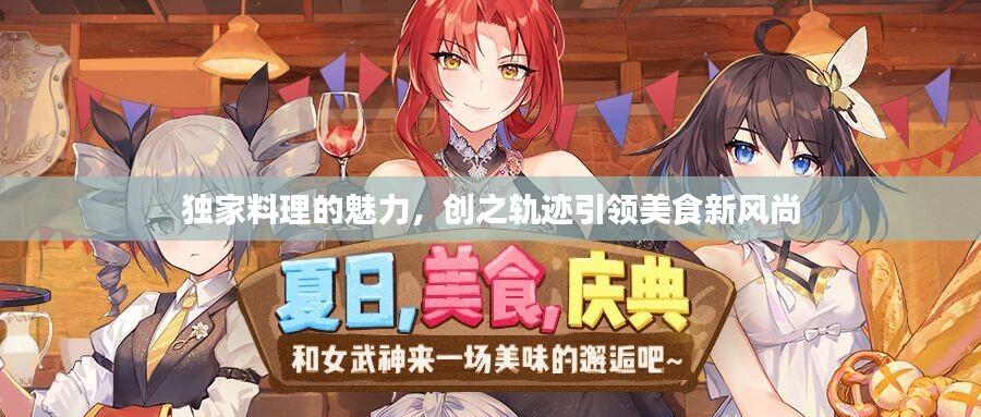 独家料理的魅力,创之轨迹引领美食新风尚