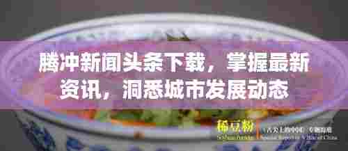 腾冲新闻头条下载,掌握最新资讯,洞悉城市发展动态