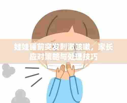 娃娃睡前突发刺激咳嗽,家长应对策略与处理技巧