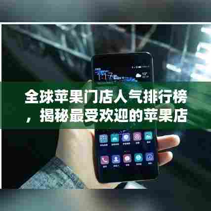 全球苹果门店人气排行榜，揭秘最受欢迎的苹果店！