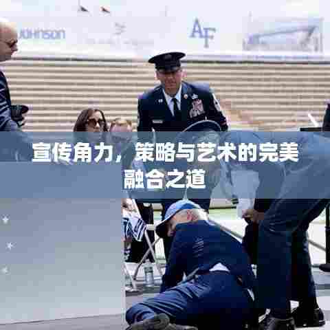 宣传角力，策略与艺术的完美融合之道