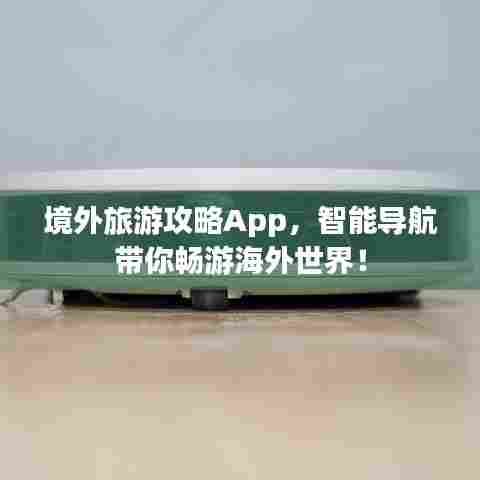 境外旅游攻略App，智能导航带你畅游海外世界！