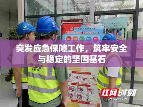 突发应急保障工作，筑牢安全与稳定的坚固基石