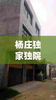 杨庄独家独院热销出售,理想居住首选!