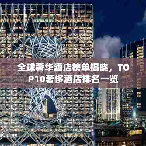 全球奢华酒店榜单揭晓,TOP10奢侈酒店排名一览