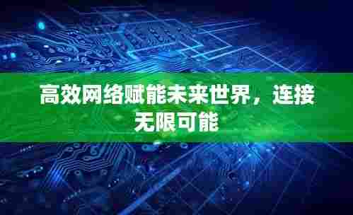 高效网络赋能未来世界，连接无限可能