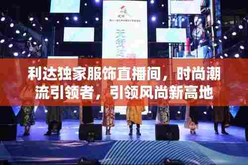 利达独家服饰直播间,时尚潮流引领者,引领风尚新高地