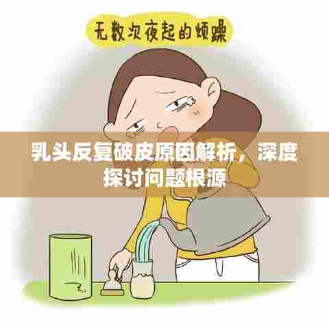 乳头反复破皮原因解析，深度探讨问题根源