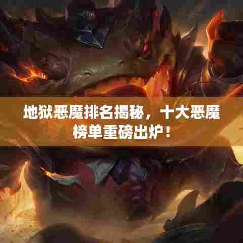 地狱恶魔排名揭秘，十大恶魔榜单重磅出炉！