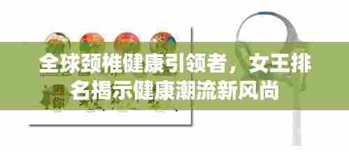 全球颈椎健康引领者,女王排名揭示健康潮流新风尚