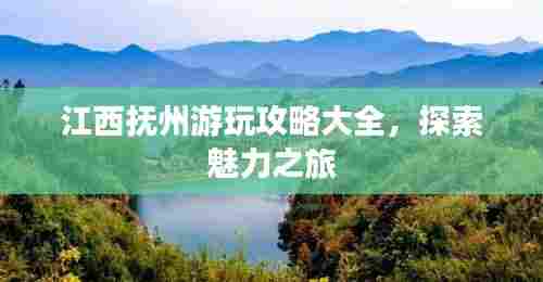 江西抚州游玩攻略大全，探索魅力之旅