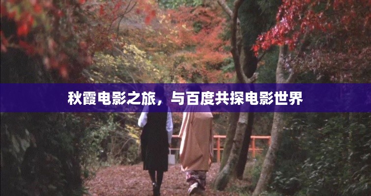 秋霞电影之旅,与百度共探电影世界