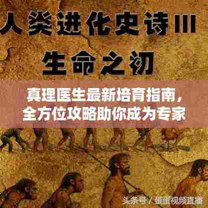 真理医生最新培育指南，全方位攻略助你成为专家