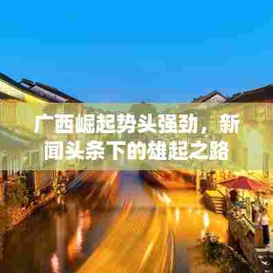 广西崛起势头强劲,新闻头条下的雄起之路