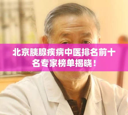 北京胰腺疾病中医排名前十名专家榜单揭晓！