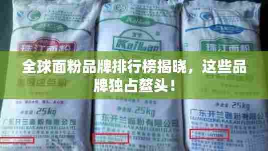 全球面粉品牌排行榜揭晓，这些品牌独占鳌头！