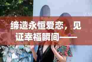 缔造永恒爱恋,见证幸福瞬间——婚纱店的浪漫承诺