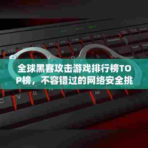 全球黑客攻击游戏排行榜TOP榜,不容错过的网络安全挑战!
