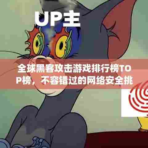 全球黑客攻击游戏排行榜TOP榜，不容错过的网络安全挑战！