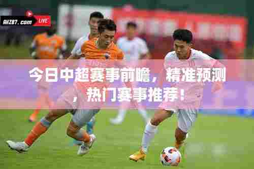 今日中超赛事前瞻,精准预测,热门赛事推荐!