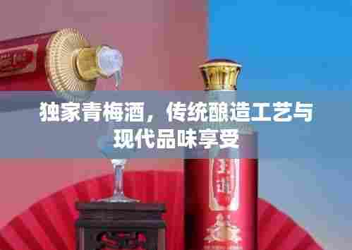 独家青梅酒,传统酿造工艺与现代品味享受