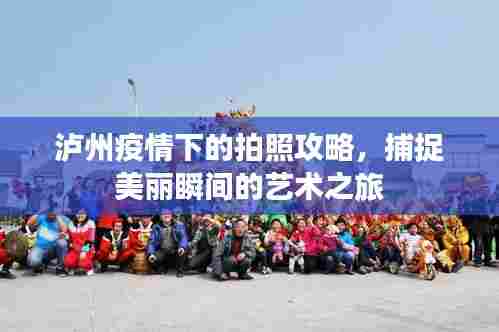 泸州疫情下的拍照攻略，捕捉美丽瞬间的艺术之旅