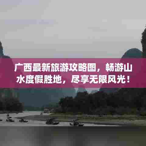 广西最新旅游攻略图，畅游山水度假胜地，尽享无限风光！