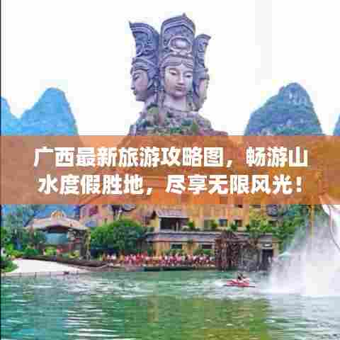 广西最新旅游攻略图,畅游山水度假胜地,尽享无限风光!