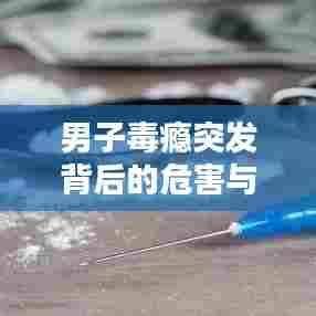 男子毒瘾突发背后的危害与应对之道