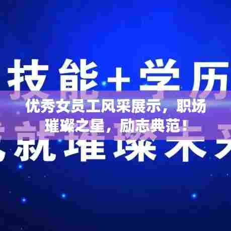 优秀女员工风采展示,职场璀璨之星,励志典范!