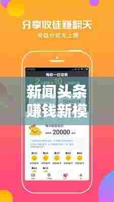 新闻头条赚钱新模式,内容创作与收益模式的探索