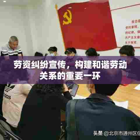 劳资纠纷宣传,构建和谐劳动关系的重要一环