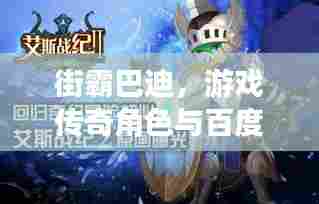 街霸巴迪,游戏传奇角色与百度搜索的巅峰融合