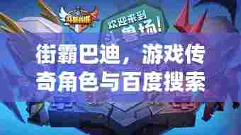 街霸巴迪,游戏传奇角色与百度搜索的巅峰融合