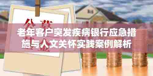 老年客户突发疾病银行应急措施与人文关怀实践案例解析