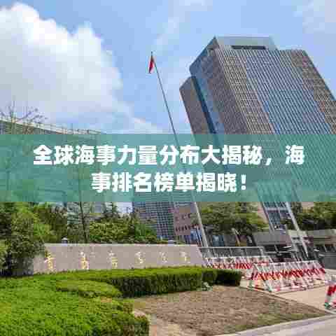 全球海事力量分布大揭秘,海事排名榜单揭晓!
