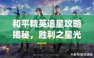 和平精英追星攻略揭秘，胜利之星光环下的进阶之路