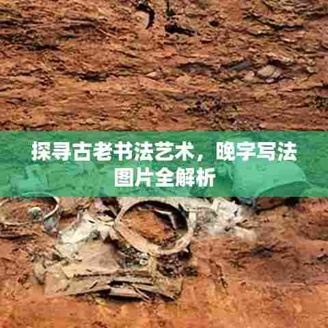 探寻古老书法艺术，晚字写法图片全解析