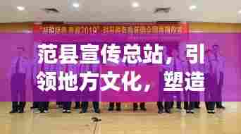 范县宣传总站,引领地方文化,塑造品牌形象风采展示