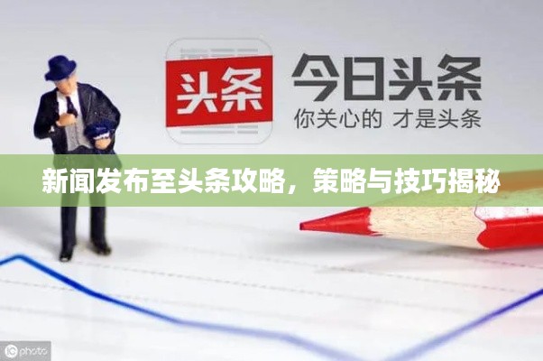 新闻发布至头条攻略,策略与技巧揭秘