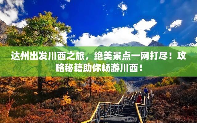 达州出发川西之旅,绝美景点一网打尽!攻略秘籍助你畅游川西!