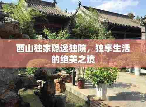 西山独家隐逸独院,独享生活的绝美之境