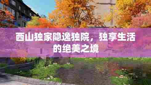 西山独家隐逸独院,独享生活的绝美之境