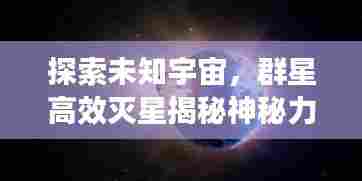 探索未知宇宙,群星高效灭星揭秘神秘力量