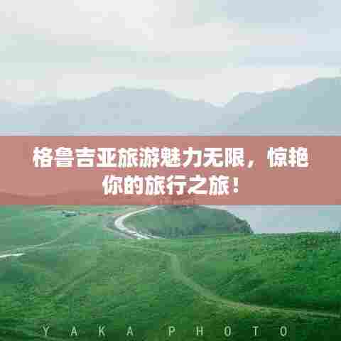 格鲁吉亚旅游魅力无限，惊艳你的旅行之旅！