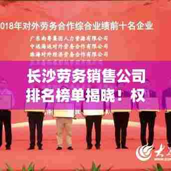 长沙劳务销售公司排名榜单揭晓!权威排名助你选优选强公司!
