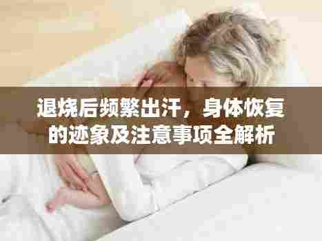 退烧后频繁出汗,身体恢复的迹象及注意事项全解析