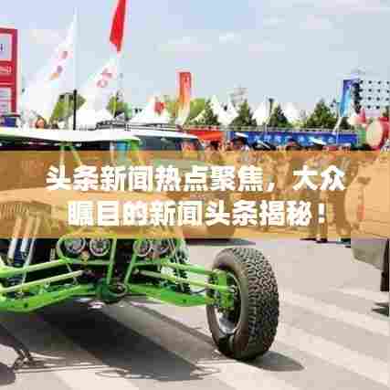 头条新闻热点聚焦，大众瞩目的新闻头条揭秘！