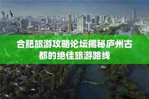 合肥旅游攻略论坛揭秘庐州古都的绝佳旅游路线