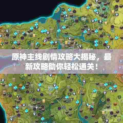 原神主线剧情攻略大揭秘，最新攻略助你轻松通关！